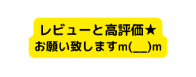 レビューと高評価 お願い致しますm m