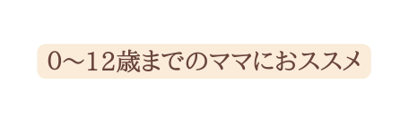 ０ 12歳までのママにおススメ