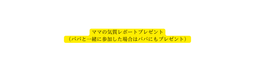 ママの気質レポートプレゼント パパと一緒に参加した場合はパパにもプレゼント