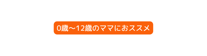 0歳 12歳のママにおススメ