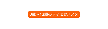 0歳 12歳のママにおススメ