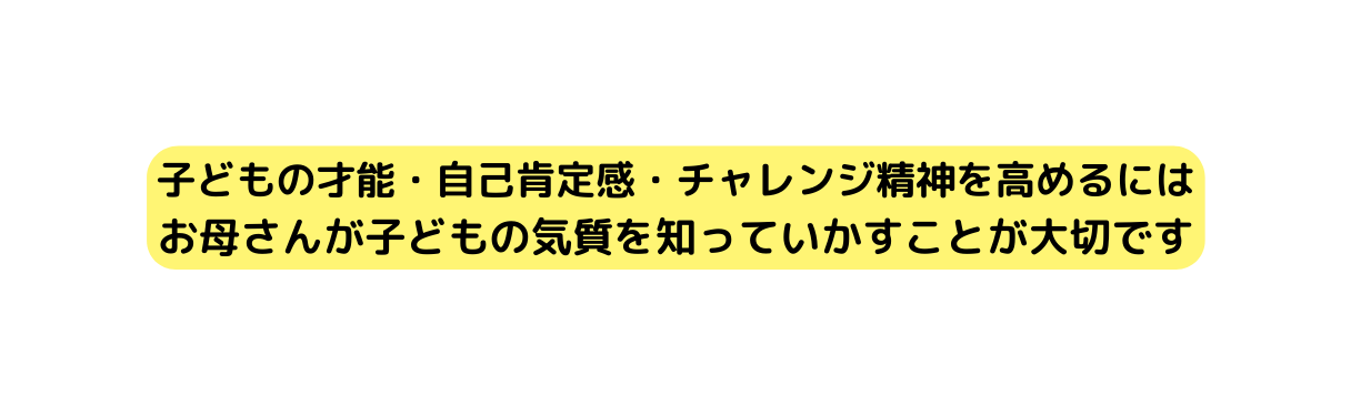 子どもの才能 自己肯定感 チャレンジ精神を高めるには お母さんが子どもの気質を知っていかすことが大切です